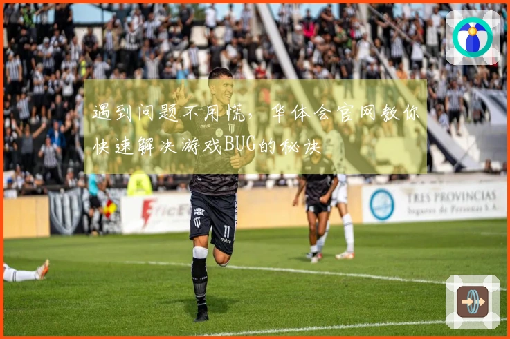 遇到问题不用慌，华体会官网教你快速解决游戏BUG的秘诀