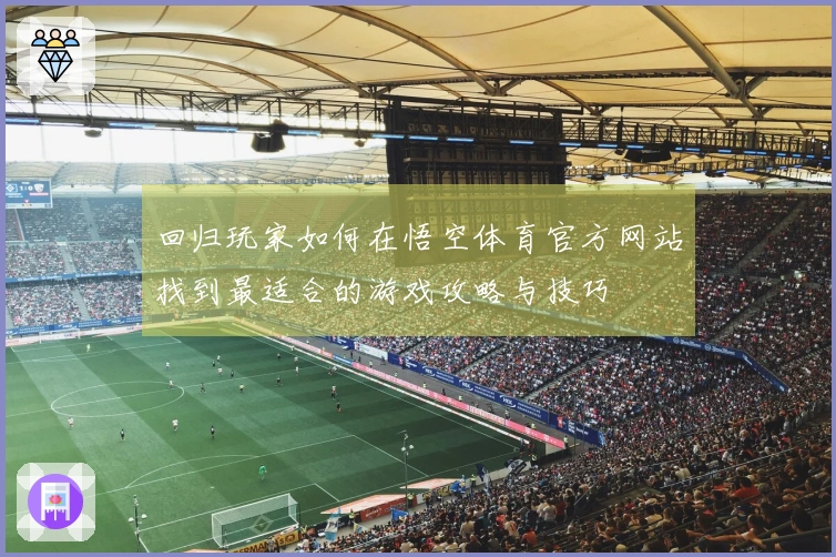 回归玩家如何在悟空体育官方网站找到最适合的游戏攻略与技巧