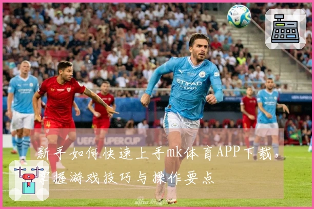 新手如何快速上手mk体育APP下载，掌握游戏技巧与操作要点