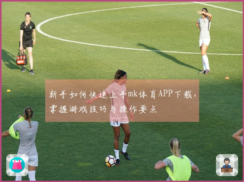 新手如何快速上手mk体育APP下载，掌握游戏技巧与操作要点