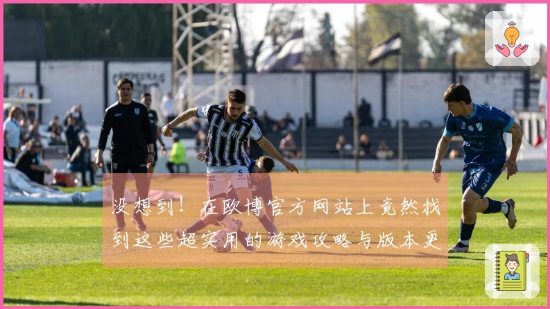 没想到！在欧博官方网站上竟然找到这些超实用的游戏攻略与版本更新信息！