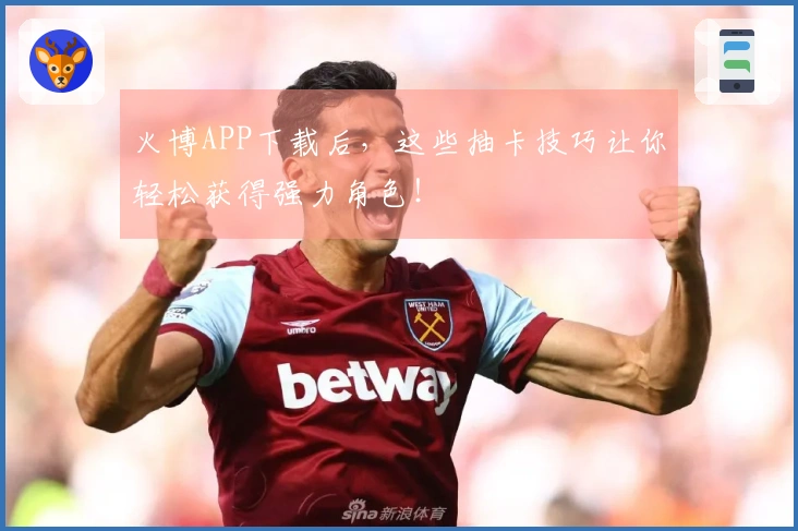 火博APP下载后，这些抽卡技巧让你轻松获得强力角色！