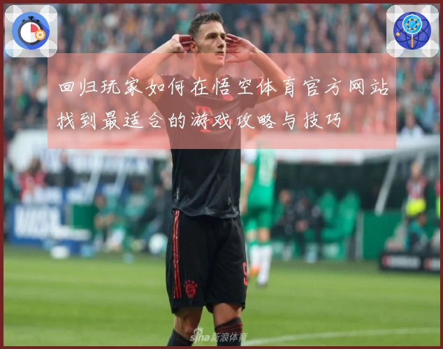 回归玩家如何在悟空体育官方网站找到最适合的游戏攻略与技巧
