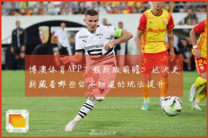 博澳体育APP下载新版前瞻：这次更新藏着哪些你不知道的玩法提升