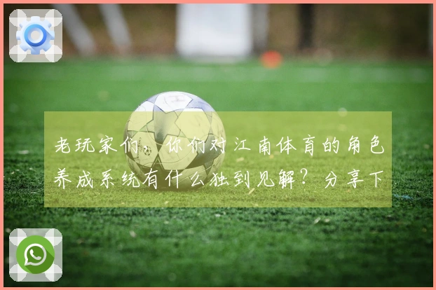 老玩家们，你们对江南体育的角色养成系统有什么独到见解？分享下经验吧！