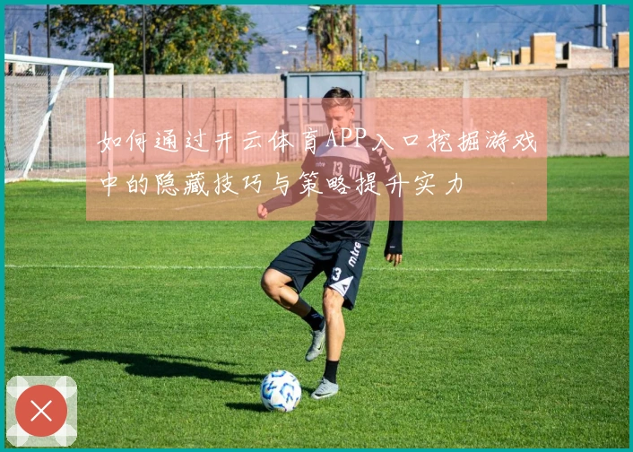 如何通过开云体育APP入口挖掘游戏中的隐藏技巧与策略提升实力
