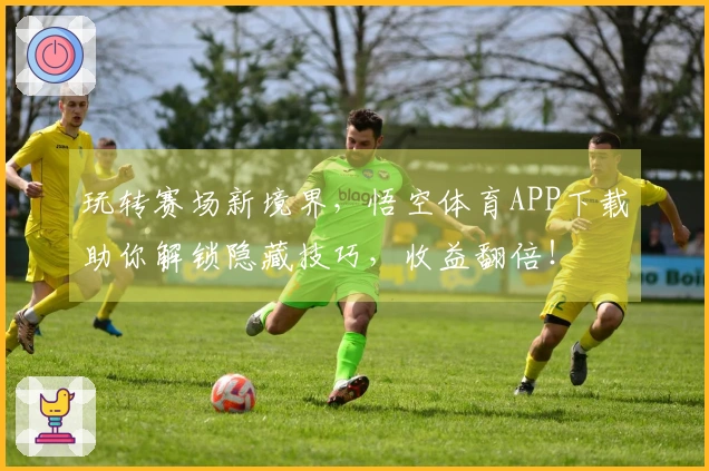 玩转赛场新境界，悟空体育APP下载助你解锁隐藏技巧，收益翻倍！